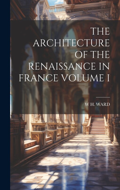 Front cover_The Architecture of the Renaissance in France Volume I