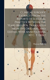 Couverture_Clinical Surgery. Extracts From the Reports of Surgical Practice Between the Years 1860-1876. Translated From the Original, and Edited, With Annotations, by C. T. Dent