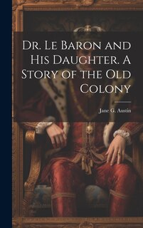 Front cover_Dr. Le Baron and his Daughter. A Story of the old Colony