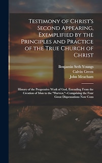 Testimony of Christ's Second Appearing, Exemplified by the Principles and Practice of the True Church of Christ: History of the Progressive Work of God, Extending From the Creation of Man to the harvest,--Comprising the Four Great Dispensations Now Cons