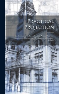 Front cover_Practical Projection; Development of Surfaces; Practical Pattern Problems; Architectural Proportion; Development of Moldings; Skylights