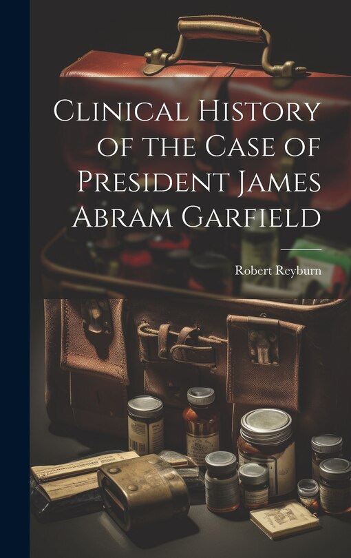 Front cover_Clinical History of the Case of President James Abram Garfield
