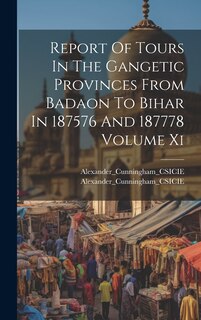 Front cover_Report Of Tours In The Gangetic Provinces From Badaon To Bihar In 187576 And 187778 Volume Xi