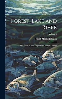 Front cover_Forest, Lake and River; the Fishes of New England and Eastern Canada; Volume 1