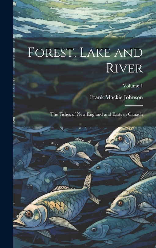 Front cover_Forest, Lake and River; the Fishes of New England and Eastern Canada; Volume 1