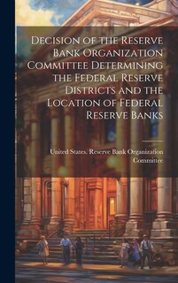 Couverture_Decision of the Reserve Bank Organization Committee Determining the Federal Reserve Districts and the Location of Federal Reserve Banks