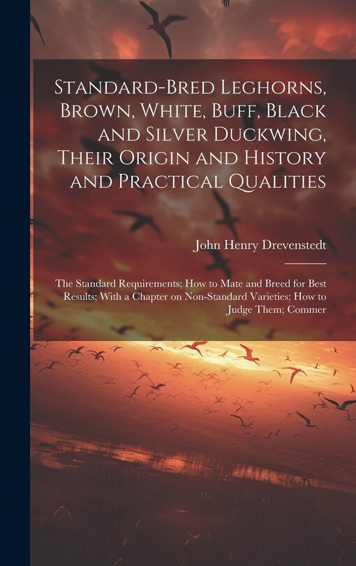 Front cover_Standard-bred Leghorns, Brown, White, Buff, Black and Silver Duckwing, Their Origin and History and Practical Qualities; the Standard Requirements; how to Mate and Breed for Best Results; With a Chapter on Non-standard Varieties; how to Judge Them; Commer