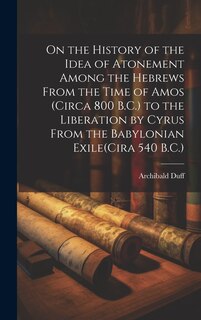 Front cover_On the History of the Idea of Atonement Among the Hebrews From the Time of Amos (Circa 800 B.C.) to the Liberation by Cyrus From the Babylonian Exile(Cira 540 B.C.)