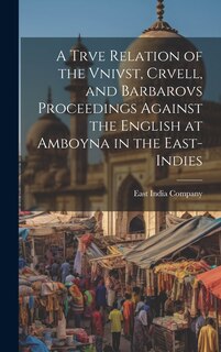 Front cover_A Trve Relation of the Vnivst, Crvell, and Barbarovs Proceedings Against the English at Amboyna in the East-Indies