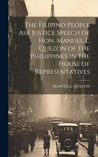 Front cover_The Filipino People Ask Justice Speech of Hon. Manuel L. Quezon of the Philippines in the House of Representatives