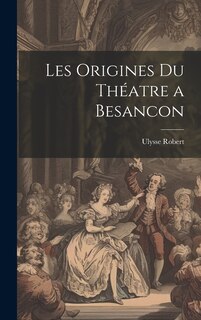 Front cover_Les Origines Du Théatre a Besancon