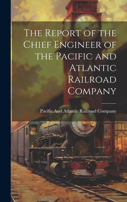 The Report of the Chief Engineer of the Pacific and Atlantic Railroad Company