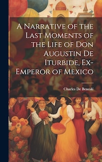 Couverture_A Narrative of the Last Moments of the Life of Don Augustin De Iturbide, Ex-Emperor of Mexico