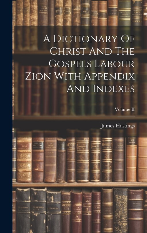 Couverture_A Dictionary Of Christ And The Gospels Labour Zion With Appendix And Indexes; Volume II