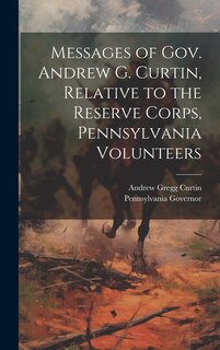 Front cover_Messages of Gov. Andrew G. Curtin, Relative to the Reserve Corps, Pennsylvania Volunteers