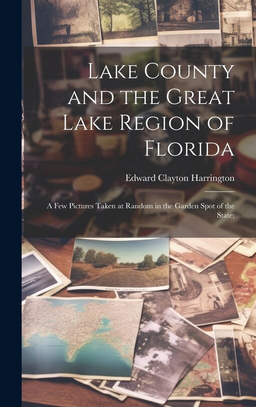 Couverture_Lake County and the Great Lake Region of Florida; a few Pictures Taken at Random in the Garden Spot of the State;