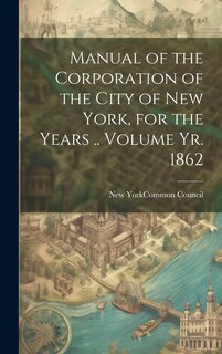Front cover_Manual of the Corporation of the City of New York, for the Years .. Volume yr. 1862