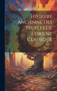 Front cover_Histoire Ancienne Des Peuples De L'orient Classique; Volume 3