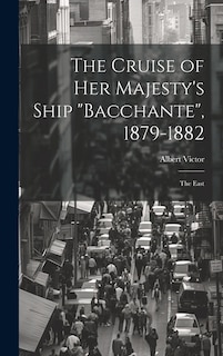 The Cruise of Her Majesty's Ship Bacchante, 1879-1882: The East