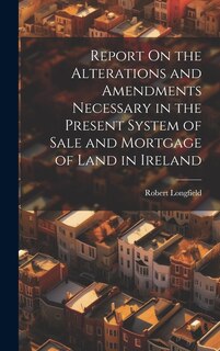 Front cover_Report On the Alterations and Amendments Necessary in the Present System of Sale and Mortgage of Land in Ireland