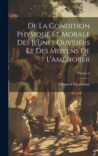 Front cover_De La Condition Physique Et Morale Des Jeunes Ouvriers Et Des Moyens De L'améliorer; Volume 2