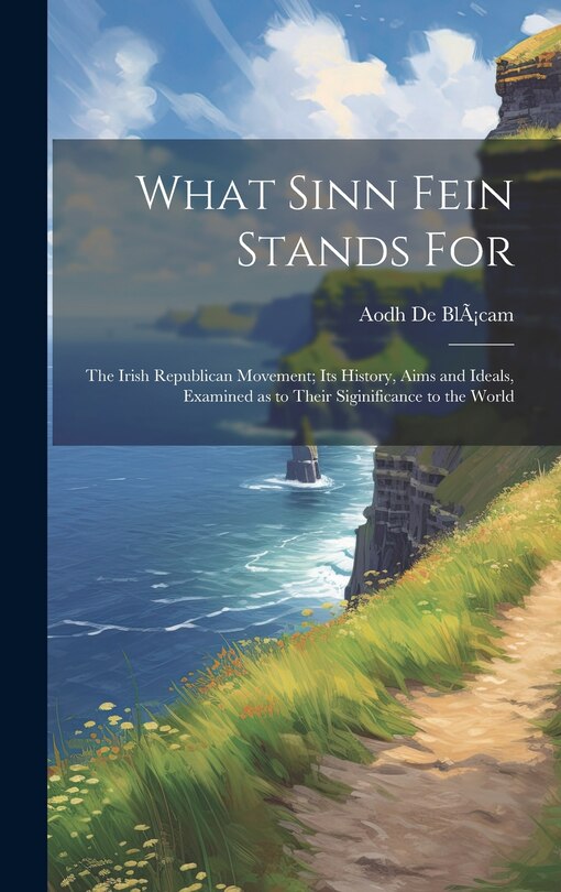 Front cover_What Sinn Fein Stands for; the Irish Republican Movement; its History, Aims and Ideals, Examined as to Their Siginificance to the World