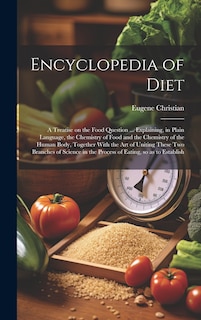 Front cover_Encyclopedia of Diet; a Treatise on the Food Question ... Explaining, in Plain Language, the Chemistry of Food and the Chemistry of the Human Body, Together With the art of Uniting These two Branches of Science in the Process of Eating, so as to Establish