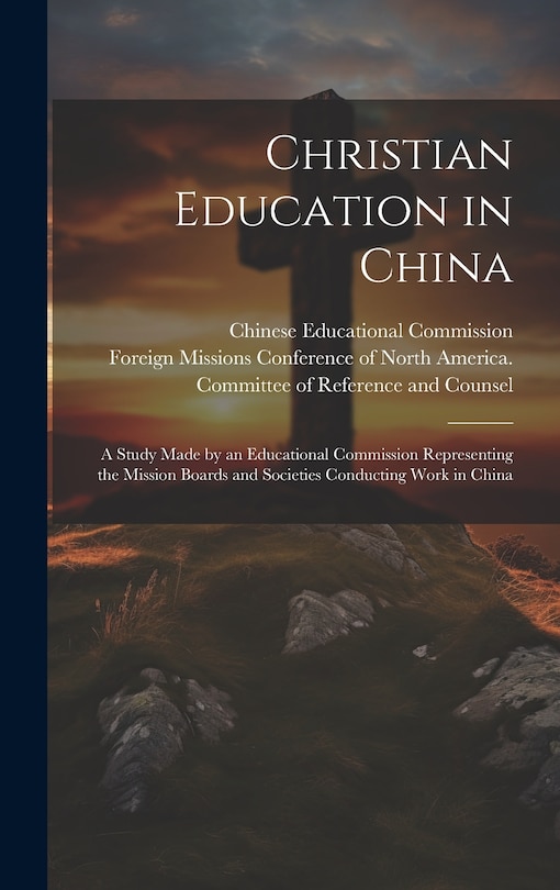 Front cover_Christian Education in China; a Study Made by an Educational Commission Representing the Mission Boards and Societies Conducting Work in China