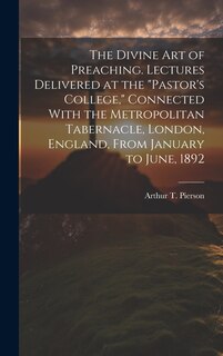 The Divine art of Preaching. Lectures Delivered at the Pastor's College, Connected With the Metropolitan Tabernacle, London, England, From January to June, 1892