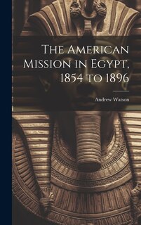 Front cover_The American Mission in Egypt, 1854 to 1896