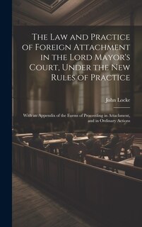 Front cover_The Law and Practice of Foreign Attachment in the Lord Mayor's Court, Under the New Rules of Practice