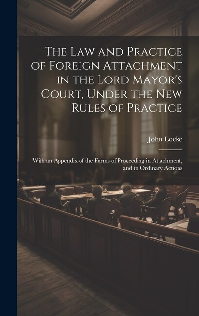 Front cover_The Law and Practice of Foreign Attachment in the Lord Mayor's Court, Under the New Rules of Practice