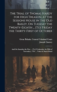 Front cover_The Trial of Thomas Hardy for High Treason, at the Sessions House in the Old Bailey, On Tuesday the Twenty-Eighth ... [To] Friday the Thirty-First of October