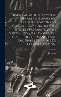 Front cover_Transplantation En Motte Des Arbres & Arbustes. Transplantations Au Chariot.--Désignation Des Espèces.--Préparation Des Sujets.--Époques Favorables.--Description Et Manoeuvre Des Divers Chariots De Transplantation.