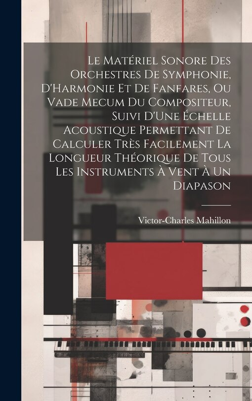 Front cover_Le Matériel Sonore Des Orchestres De Symphonie, D'Harmonie Et De Fanfares, Ou Vade Mecum Du Compositeur, Suivi D'Une Échelle Acoustique Permettant De Calculer Très Facilement La Longueur Théorique De Tous Les Instruments À Vent À Un Diapason