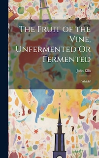 Front cover_The Fruit of the Vine, Unfermented Or Fermented