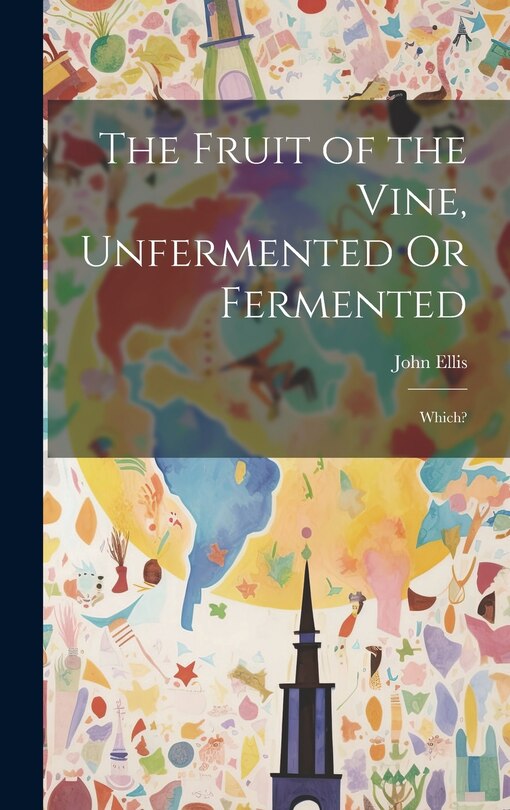 Front cover_The Fruit of the Vine, Unfermented Or Fermented