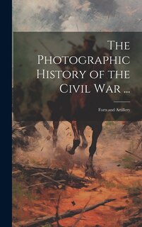 Front cover_The Photographic History of the Civil War ...