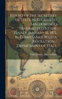 Couverture_Report of the Secretary of State in Regard to San Domingo Transmitted to the Senate, January 16, 1871, in Compliance With a Resolution / Department of State