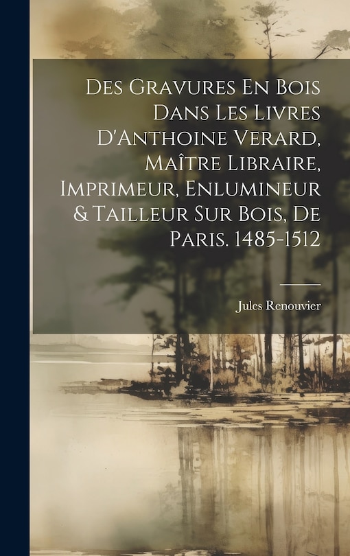 Front cover_Des Gravures En Bois Dans Les Livres D'Anthoine Verard, Maître Libraire, Imprimeur, Enlumineur & Tailleur Sur Bois, De Paris. 1485-1512