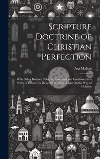 Scripture Doctrine of Christian Perfection: With Other Kindred Subjects, Illustrated and Confirmed in a Series of Discourses Designed to Throw Light On the Way of Holiness