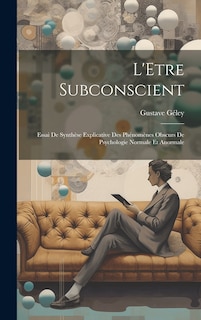 L'Etre Subconscient: Essai De Synthèse Explicative Des Phénomènes Obscurs De Psychologie Normale Et Anormale