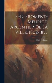 Couverture_F.-D. Froment-Meurice, Argentier De La Ville, 1802-1855