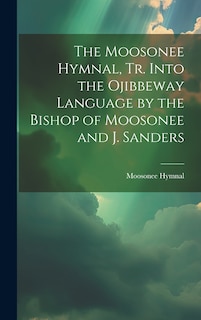Couverture_The Moosonee Hymnal, Tr. Into the Ojibbeway Language by the Bishop of Moosonee and J. Sanders