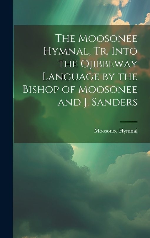 Couverture_The Moosonee Hymnal, Tr. Into the Ojibbeway Language by the Bishop of Moosonee and J. Sanders