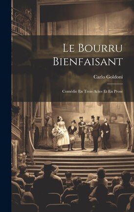 Le Bourru Bienfaisant: Comédie En Trois Actes Et En Prose