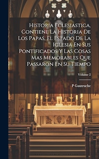Front cover_Historia Eclesiastica, Contiene La Historia De Los Papas, El Estado De La Iglesia En Sus Pontificados Y Las Cosas Mas Memorables Que Passaron En Su Tiempo; Volume 2