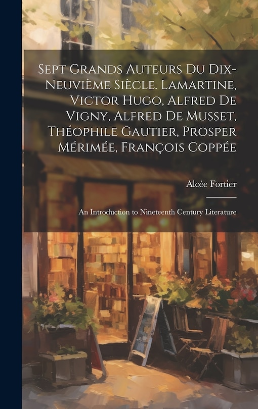 Front cover_Sept Grands Auteurs Du Dix-Neuvième Siècle. Lamartine, Victor Hugo, Alfred De Vigny, Alfred De Musset, Théophile Gautier, Prosper Mérimée, François Coppée