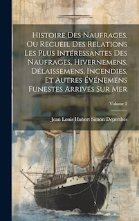 Couverture_Histoire Des Naufrages, Ou Recueil Des Relations Les Plus Intéressantes Des Naufrages, Hivernemens, Délaissemens, Incendies, Et Autres Événemens Funestes Arrivés Sur Mer; Volume 2