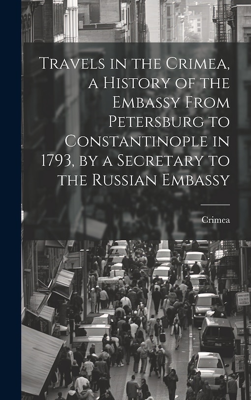 Front cover_Travels in the Crimea, a History of the Embassy From Petersburg to Constantinople in 1793, by a Secretary to the Russian Embassy